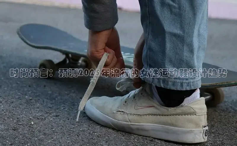 时尚预言：预测2025年流行的女性运动鞋设计趋势